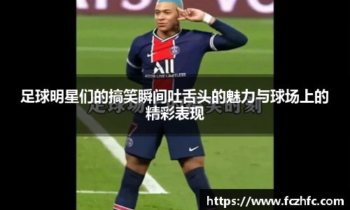 足球明星们的搞笑瞬间吐舌头的魅力与球场上的精彩表现