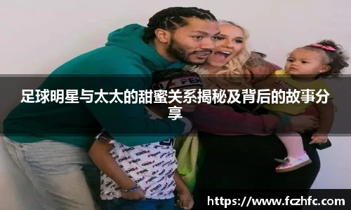 足球明星与太太的甜蜜关系揭秘及背后的故事分享